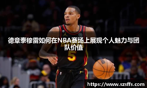 德章泰穆雷如何在NBA赛场上展现个人魅力与团队价值